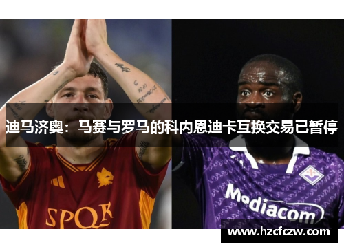 迪马济奥：马赛与罗马的科内恩迪卡互换交易已暂停