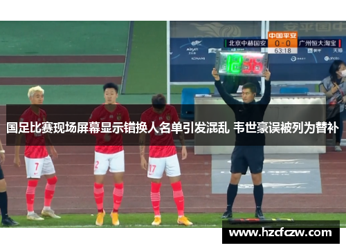 国足比赛现场屏幕显示错换人名单引发混乱 韦世豪误被列为替补